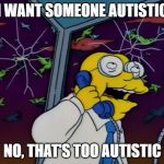 Hans Moleman Too Big | I WANT SOMEONE AUTISTIC; NO, THAT'S TOO AUTISTIC | image tagged in hans moleman too big | made w/ Imgflip meme maker