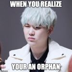 KPOP Wut | WHEN YOU REALIZE; YOUR AN ORPHAN | image tagged in kpop wut | made w/ Imgflip meme maker