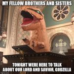 T-Rex Preacher | MY FELLOW BROTHERS AND SISTERS; TONIGHT WERE HERE TO TALK ABOUT OUR LORD AND SAVIOR, GODZILLA | image tagged in t-rex preacher | made w/ Imgflip meme maker