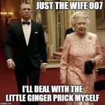 Prince Harry Meghan Merkle | JUST THE WIFE 007; I'LL DEAL WITH THE LITTLE GINGER PRICK MYSELF | image tagged in queen elizabeth  james bond 007,prince harry,meghan markle,funny meme,funny memes,funny | made w/ Imgflip meme maker