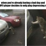 tired cat | when you're already having a bad day and your MP3 player decides to only play depressing songs: | image tagged in tired cat | made w/ Imgflip meme maker