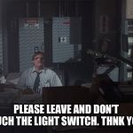 Office Space Basement | PLEASE LEAVE AND DON’T TOUCH THE LIGHT SWITCH. THNK YOU. | image tagged in office space basement | made w/ Imgflip meme maker