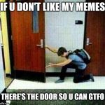 Let me show u something - the door | IF U DON'T LIKE MY MEMES; THERE'S THE DOOR SO U CAN GTFO | image tagged in if you don't like there's the door,memes,funny memes,funny meme,funny | made w/ Imgflip meme maker