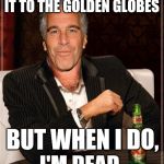 Gold Globes Burn | I DON'T ALWAYS MAKE IT TO THE GOLDEN GLOBES; BUT WHEN I DO, I'M DEAD | image tagged in the most interesting epstein,golden globes,scumbag hollywood,ricky gervais,dank memes | made w/ Imgflip meme maker