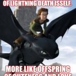 How to train your dragon | YA SHER THE OFFSPRING OF LIGHTNING DEATH ISSELF. MORE LIKE OFFSPRING OF CUTENESS AND LOVE | image tagged in how to train your dragon | made w/ Imgflip meme maker