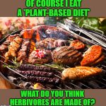 Cooked Meats, It's what's for Dinner | OF COURSE I EAT A 'PLANT-BASED DIET'; WHAT DO YOU THINK HERBIVORES ARE MADE OF? | image tagged in cooked meats it's what's for dinner,plant-based diet,vegetarian,diet,health | made w/ Imgflip meme maker