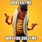 please | DONT EAT ME; WHY YOU BULLY ME | image tagged in please | made w/ Imgflip meme maker