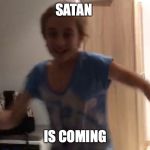 Satan Is Coming | SATAN; IS COMING | image tagged in satan is coming | made w/ Imgflip meme maker