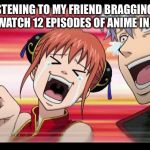 Anime Laugh | ME LISTENING TO MY FRIEND BRAGGING THAT HE CAN WATCH 12 EPISODES OF ANIME IN ONE DAY | image tagged in anime laugh | made w/ Imgflip meme maker