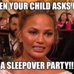 Awkward Chrissy Teigen | WHEN YOUR CHILD ASKS FOR; A SLEEPOVER PARTY!! | image tagged in awkward chrissy teigen | made w/ Imgflip meme maker