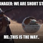 Baby yoda and the mandalorian | MY MANAGER: WE ARE SHORT STAFFED; ME: THIS IS THE WAY.. | image tagged in baby yoda and the mandalorian | made w/ Imgflip meme maker