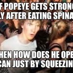 suddenly clear clarence | IF POPEYE GETS STRONG ONLY AFTER EATING SPINACH; THEN HOW DOES HE OPEN THE CAN JUST BY SQUEEZING IT? | image tagged in suddenly clear clarence | made w/ Imgflip meme maker