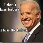Joe Biden Man of All Memes | I don't kiss babies. I kiss the babes. | image tagged in joe biden man of all memes | made w/ Imgflip meme maker