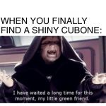 Shiny Cubone | WHEN YOU FINALLY FIND A SHINY CUBONE: | image tagged in i have waited along time for this moment my little green friend,cubone,pokemon,star wars,palpatine,emperor palpatine | made w/ Imgflip meme maker