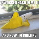 Seductive Banana | I'VE WORKED HARD IN MY LIFE; AND NOW I'M CHILLING | image tagged in seductive banana | made w/ Imgflip meme maker