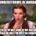 Dorothy | THUNDERSTORMS IN JANUARY? TOTO I'M NOT SURE IF WE ARE IN KANSAS OR NOT, I'M JUST SO CONFUSED | image tagged in dorothy | made w/ Imgflip meme maker