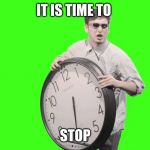 FilthyFrank | IT IS TIME TO; STOP | image tagged in filthyfrank | made w/ Imgflip meme maker