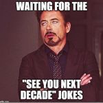 robert downy jr meme eye roll  | WAITING FOR THE; "SEE YOU NEXT DECADE" JOKES | image tagged in robert downy jr meme eye roll | made w/ Imgflip meme maker