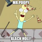 Mr. Poopy Butthole | MR.POOPY; BLACK HOLE! | image tagged in mr poopy butthole | made w/ Imgflip meme maker