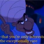 i see you're only interested in the exceptionally rare