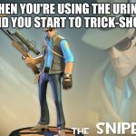 The Sniper | WHEN YOU'RE USING THE URINAL AND YOU START TO TRICK-SHOT | image tagged in the sniper | made w/ Imgflip meme maker