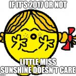 Little Miss Sunshine Doesn't Care | IF IT'S 2017 OR NOT; LITTLE MISS SUNSHINE DOESN'T CARE | image tagged in little miss sunshine doesn't care | made w/ Imgflip meme maker