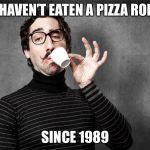 Pretentious Snob | I HAVEN’T EATEN A PIZZA ROLL; SINCE 1989 | image tagged in pretentious snob | made w/ Imgflip meme maker