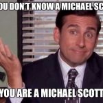Michael Scott | IF YOU DON’T KNOW A MICHAEL SCOTT YOU ARE A MICHAEL SCOTT | image tagged in michael scott | made w/ Imgflip meme maker