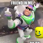 Buzzlightyear lol | YOU HAVE NO FRIEND IN ME; OH OK | image tagged in buzzlightyear lol | made w/ Imgflip meme maker