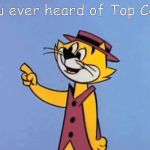 Top Cat | You ever heard of Top Cat? | image tagged in top cat | made w/ Imgflip meme maker