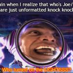 I feel a new sense of enlightenment. | My brain when I realize that who's Joe/what's Ligma are just unformatted knock knock jokes | image tagged in who turned on the lights | made w/ Imgflip meme maker