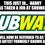 Subway | THIS JUST IN…  HARRY HAS TAKEN A JOB AT SUBWAY. HE WILL NOW BE REFERRED TO AS “THE SANDWICH ARTIST FORMERLY KNOWN AS PRINCE”. | image tagged in subway | made w/ Imgflip meme maker