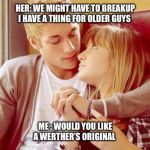 Cute Couple | HER: WE MIGHT HAVE TO BREAKUP I HAVE A THING FOR OLDER GUYS; ME : WOULD YOU LIKE A WERTHER’S ORIGINAL | image tagged in cute couple,breakups,dumped,funny,dating,werthers original | made w/ Imgflip meme maker