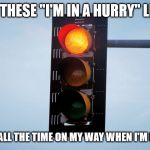 Red traffic light | I CALL THESE "I'M IN A HURRY" LIGHTS. I SEE THEM ALL THE TIME ON MY WAY WHEN I'M IN A HURRY! | image tagged in red traffic light | made w/ Imgflip meme maker