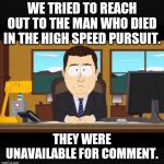 Things that News presenters actually said. | WE TRIED TO REACH OUT TO THE MAN WHO DIED IN THE HIGH SPEED PURSUIT. THEY WERE UNAVAILABLE FOR COMMENT. | image tagged in news anchor | made w/ Imgflip meme maker