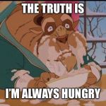 I’m Always Hungry | THE TRUTH IS; I’M ALWAYS HUNGRY | image tagged in im always hungry | made w/ Imgflip meme maker