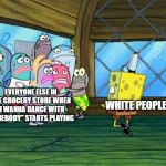 Spongebob Dancing | EVERYONE ELSE IN THE GROCERY STORE WHEN "I WANNA DANCE WITH SOMEBODY" STARTS PLAYING; WHITE PEOPLE | image tagged in spongebob dancing | made w/ Imgflip meme maker
