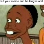 hol up | When you show the blind kid your meme and he laughs at it | image tagged in hol up,funny,memes,laugh,blind,hold up | made w/ Imgflip meme maker