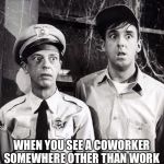 WHEN YOU SEE A COWORKER SOMEWHERE OTHER THAN WORK | image tagged in funny,memes,barney fife,andy griffith,coworkers | made w/ Imgflip meme maker
