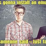 Tech Solution | I  was  gonna  install  an  emulator; But  someone  said -- Just  fake  it | image tagged in techo geek computer geek,tech,rick75230,gaming | made w/ Imgflip meme maker