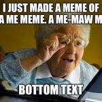 Grandma finds internet | I JUST MADE A MEME OF ME. A ME MEME. A ME-MAW MEME; BOTTOM TEXT | image tagged in grandma finds internet | made w/ Imgflip meme maker