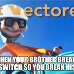 Get Vectored | WHEN YOUR BROTHER BREAKS YOUR SWITCH SO YOU BREAK HIS NECK | image tagged in get vectored | made w/ Imgflip meme maker