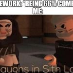 laughs in sith lord | HOMEWORK: *BEING 66% COMPLETE; ME: | image tagged in laughs in sith lord | made w/ Imgflip meme maker
