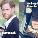 The Queen | We keep the Range Rover for a reason. We are on a different path. | image tagged in sussexes v the queen,meghan markle,harry mountbatten windsor,prince harry,memes | made w/ Imgflip meme maker