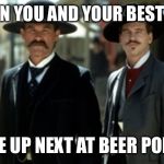 Wyatt and Doc | WHEN YOU AND YOUR BEST BUD; ARE UP NEXT AT BEER PONG | image tagged in wyatt and doc | made w/ Imgflip meme maker