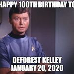 Dr. McCoy | HAPPY 100TH BIRTHDAY TO; DEFOREST KELLEY
JANUARY 20, 2020 | image tagged in dr mccoy | made w/ Imgflip meme maker