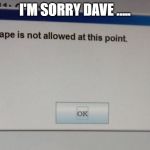 No escape | I'M SORRY DAVE ..... | image tagged in no escape | made w/ Imgflip meme maker