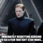 General Hux | IMMEDIATELY REGRETTING AGREEING TO SEE A FILM THAT ISN'T STAR WARS... | image tagged in general hux | made w/ Imgflip meme maker