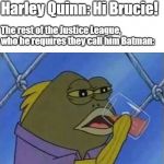 drinking fish | Harley Quinn: Hi Brucie! The rest of the Justice League, who he requires they call him Batman: | image tagged in drinking fish | made w/ Imgflip meme maker