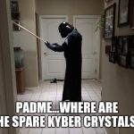 Darth Vader Light Saber | PADME...WHERE ARE THE SPARE KYBER CRYSTALS? | image tagged in darth vader light saber | made w/ Imgflip meme maker